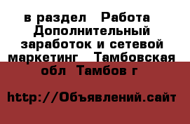  в раздел : Работа » Дополнительный заработок и сетевой маркетинг . Тамбовская обл.,Тамбов г.